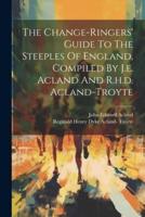 The Change-Ringers' Guide To The Steeples Of England, Compiled By J.e. Acland And R.h.d. Acland-Troyte