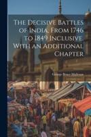 The Decisive Battles of India, From 1746 to 1849 Inclusive. With an Additional Chapter