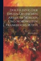 Der Feldzug Der Ersten Deutschen Armee Im Norden Und Nordwesten Frankreichs 1870/71