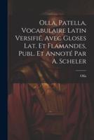 Olla, Patella, Vocabulaire Latin Versifié, Avec Gloses Lat. Et Flamandes, Publ. Et Annoté Par A. Scheler