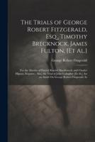 The Trials of George Robert Fitzgerald, Esq., Timothy Brecknock, James Fulton, [Et Al.]