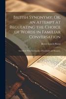 British Synonymy; Or, an Attempt at Regulating the Choice of Words in Familiar Conversation