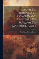 Histoire De Roussillon, Comprenant L'histoire Du Royaume De Majorque, Part 1