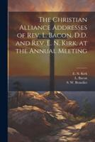 The Christian Alliance Addresses of Rev. L. Bacon, D.D. And Rev. E. N. Kirk, at the Annual Meeting