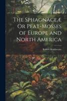 The Sphagnaceæ Or Peat-Mosses of Europe and North America