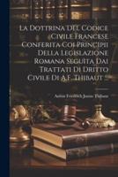 La Dottrina Del Codice Civile Francese Conferita Coi Principii Della Legislazione Romana Seguìta Dai Trattati Di Dritto Civile Di A.F. Thibaut ...