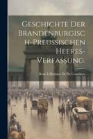 Geschichte Der Brandenburgisch-Preussischen Heeres-Verfassung.