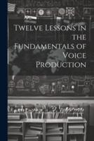Twelve Lessons in the Fundamentals of Voice Production
