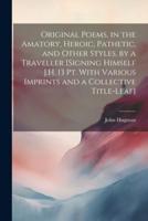 Original Poems, in the Amatory, Heroic, Pathetic, and Other Styles. By a Traveller [Signing Himself J.H. 13 Pt. With Various Imprints and a Collective Title-Leaf]