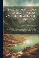 Homes, Haunts, and Works of Rubens, Vandyke, Rembrandt, and Cuyp
