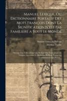 Manuel Lexique, Ou Dictionnaire Portatif Des Mots François Dont La Signification N'est Pas Familiere a Tout Le Monde