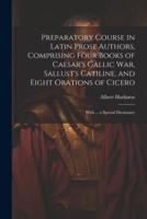 Preparatory Course in Latin Prose Authors, Comprising Four Books of Caesar's Gallic War, Sallust's Catiline, and Eight Orations of Cicero