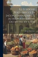 Le Egloghe Pescherecce Di Jacopo Sannazaro, E Altre Poesie Latine Dei Secoli XV E XVI