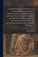 An Introduction to the Thessalonian Epistles, Containing a Vindication of the Pauline Authorship of Both Epistles and an Interpretation of the Eschatological Section of 2 Thess. Ii.