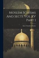 Moslem Schisms And Sects Vol XV Part I