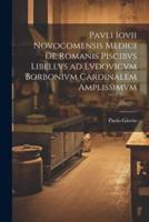 Pavli Iovii Novocomensis Medici De Romanis Piscibvs Libellvs Ad Lvdovicvm Borbonivm Cardinalem Amplissimvm