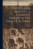 The Pullman Boycott. A Complete History of the Great R. R. Strike