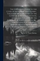 The Strangers' Guide to the Cities of Montreal and Quebec, Together With Sketches of the Cities of Toronto, Kingston, and Hamilton, and of the Towns o