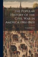 The Popular History of the Civil War in America (1861-1865)