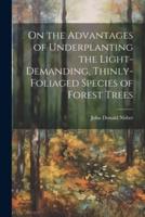 On the Advantages of Underplanting the Light-Demanding, Thinly-Foliaged Species of Forest Trees