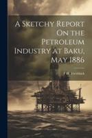 A Sketchy Report On the Petroleum Industry at Baku, May 1886