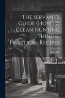 The Servant's Guide (How to Clean Hunting Things). Practical Recipes