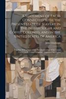 A Statement of Facts Connected With the Present State of Slavery in the British Sugar and Coffee Colonies, and in the United States of America