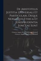 De Aristotelis Justitia Universali Et Particulari, Deque Nexu, Quo Ethica Et Jurisprudentia Junctae Sunt