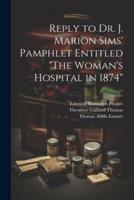 Reply to Dr. J. Marion Sims' Pamphlet Entitled "The Woman's Hospital in 1874"
