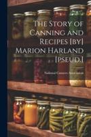 The Story of Canning and Recipes [By] Marion Harland [Pseud.]