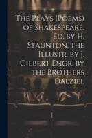 The Plays (Poems) of Shakespeare, Ed. By H. Staunton, the Illustr. By J. Gilbert Engr. By the Brothers Dalziel