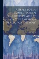 A Reply to Mr. Samuel Harden Church's Pamphlet on "The American Verdict on the War"