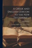 A Greek and English Lexicon to the New Testament ...