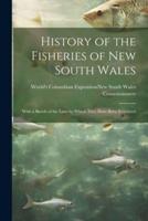 History of the Fisheries of New South Wales; With a Sketch of the Laws by Which They Have Been Regulated