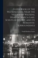 Guide Book of the Watkins Glen, Near the Village of Watkins, Head of Seneca Lake, Schuyler Co., N.Y. And Its Romantic Surroundings