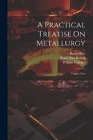 A Practical Treatise On Metallurgy