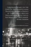 Suburban Homes on the Lines of the Pennsylvania Railroad Within a Radius of Thirty Miles Around Philadelphia, With Useful Information for Summer-Home Seekers