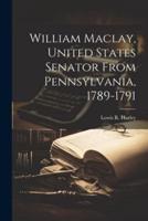 William Maclay, United States Senator From Pennsylvania, 1789-1791