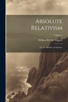 Absolute Relativism; or, the Absolute in Relation; Volume 1