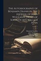 The Autobiography of Benjamin Franklin. The Journal of John Woolman. Fruits of Solitude [By] William Penn; Volume 1