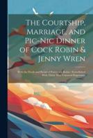 The Courtship, Marriage, and Pic-Nic Dinner of Cock Robin & Jenny Wren