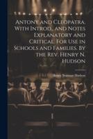 Antony and Cleopatra. With Introd., and Notes Explanatory and Critical. For Use in Schools and Families. By the Rev. Henry N. Hudson