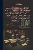 An Historical Sketch of the Seneca County Medical Society, With Some Account of Its Living and of Its Pioneer Members