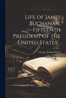 Life of James Buchanan, Fifteenth President of the United States ..