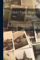Old Time Wall Papers; an Account of the Pictorial Papers on Our Forefathers' Walls, With a Study of the Historical Development of Wall Paper Making and Decoration