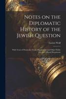 Notes on the Diplomatic History of the Jewish Question; With Texts of Protocols, Treaty Stipulations and Other Public Acts and Official Documents