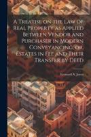 A Treatise on the Law of Real Property as Applied Between Vendor and Purchaser in Modern Conveyancing, or, Estates in Fee and Their Transfer by Deed