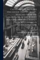 Catalogue of Pictures and Other Objects of Art, Selected From the Collections of Mr. Robert Holford [1808-1892] Mainly From Westonbirt in Gloucestershire