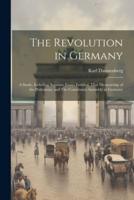 The Revolution in Germany; a Study, Including Separate Essays Entitled, That Dictatorship of the Proletariat, and The Constituent Assembly in Germany