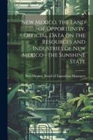 New Mexico, the Land of Opportunity. Official Data on the Resources and Industries of New Mexico--the Sunshine State